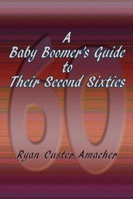 A Baby Boomer's Guide to Their Second Sixties by Amacher, Ryan C.