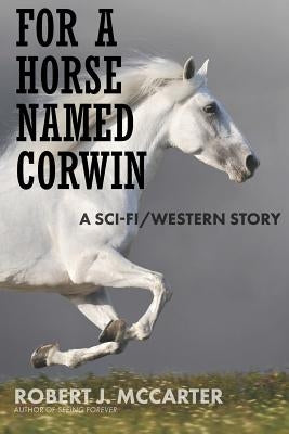 For a Horse Named Corwin: A Sci-fi/Western Story by McCarter, Robert J.
