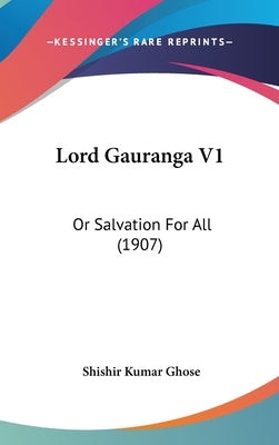 Lord Gauranga V1: Or Salvation For All (1907) by Ghose, Shishir Kumar