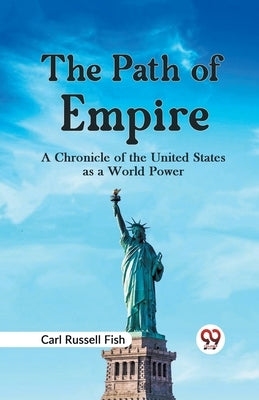 The Path of Empire A CHRONICLE OF THE UNITED STATES AS A WORLD POWER by Russell Fish, Carl