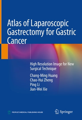 Atlas of Laparoscopic Gastrectomy for Gastric Cancer: High Resolution Image for New Surgical Technique by Huang, Chang-Ming