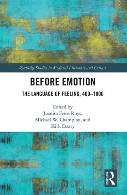 Before Emotion: The Language of Feeling, 400-1800 by Ruys, Juanita