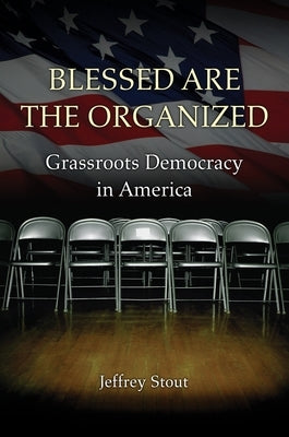 Blessed Are the Organized: Grassroots Democracy in America by Stout, Jeffrey