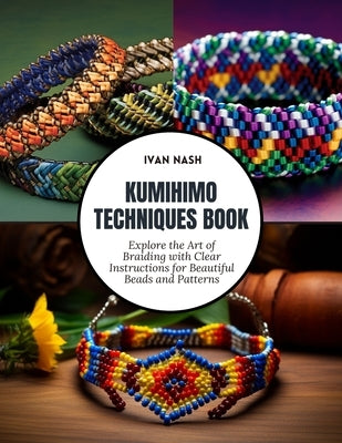 Kumihimo Techniques Book: Explore the Art of Braiding with Clear Instructions for Beautiful Beads and Patterns by Nash, Ivan