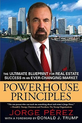 Powerhouse Principles: The Ultimate Blueprint for Real Estate Success in an Ever-Changing Market by Perez, Jorge