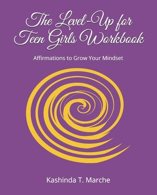 The Level-Up for Teen Girls Workbook: Affirmations to Grow Your Mindset by Marche, Kashinda T.