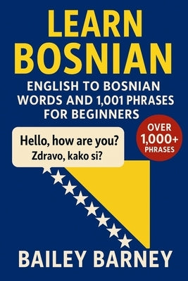 Learn Bosnian: English to Bosnian Words and 1,001 Phrases for Beginners by Barney, Bailey