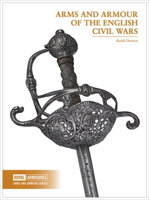 Arms and Armour of the English Civil Wars by Dowen, Keith