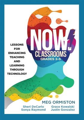 Now Classrooms, Grades 3-5: Lessons for Enhancing Teaching and Learning Through Technology (Supporting Iste Standards for Students and Digital Cit by Ormiston, Meg
