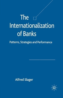 The Internationalization of Banks: Patterns, Strategies and Performance by Slager, Alfred