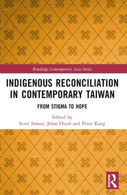 Indigenous Reconciliation in Contemporary Taiwan: From Stigma to Hope by Simon, Scott E.