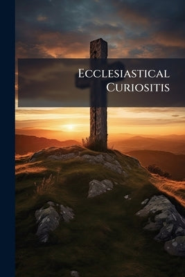 Ecclesiastical Curiositis by Anonymous
