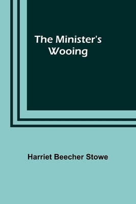 The Minister's Wooing by Stowe, Harriet Beecher