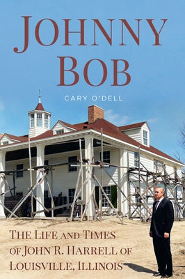 Johnny Bob: The Life and Times of John R. Harrell of Louisville, Illinois by O'Dell, Cary
