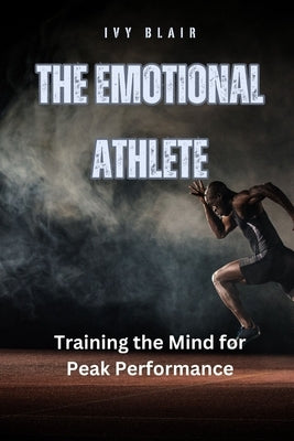 The Emotional Athlete: Training the Mind for Peak Performance by Blair, Ivy