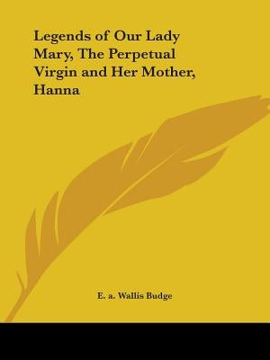 Legends of Our Lady Mary, The Perpetual Virgin and Her Mother, Hanna by Budge, E. a. Wallis