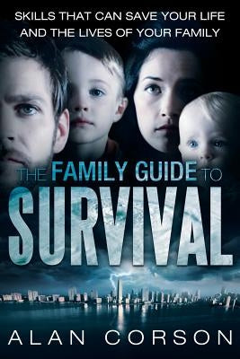 The Family Guide to Survival Skills That Can Save Your Life and the Lives of Your Family by Corson, Alan