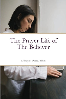 The Prayer Life of the Believer by Smith, Dudley