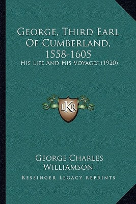 George, Third Earl Of Cumberland, 1558-1605: His Life And His Voyages (1920) by Williamson, George Charles