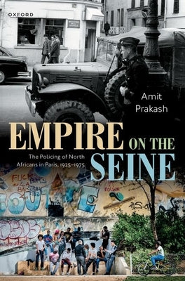 Empire on the Seine: The Policing of North Africans in Paris, 1925-1975 by Prakash, Amit