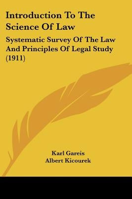 Introduction To The Science Of Law: Systematic Survey Of The Law And Principles Of Legal Study (1911) by Gareis, Karl