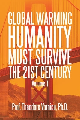Global Warming: Humanity Must Survive the 21St Century Volume 1 by Vornicu, Prof Theodore