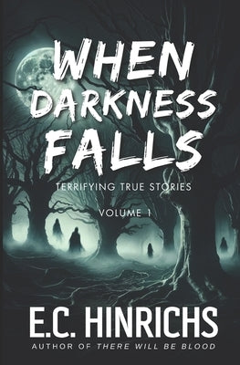 When Darkness Falls: Terrifying True Stories: Volume 1 by Hinrichs, E. C.