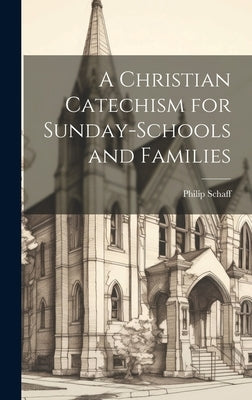 A Christian Catechism for Sunday-Schools and Families by Schaff, Philip
