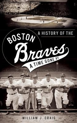 A History of the Boston Braves: A Time Gone by by Craig, William J.