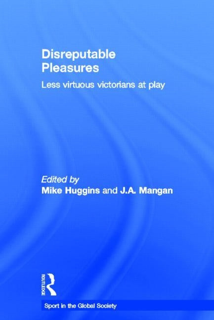 Disreputable Pleasures: Less Virtuous Victorians at Play by Huggins, Mike