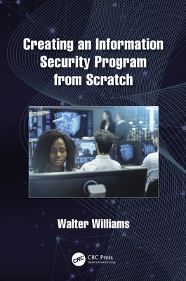 Creating an Information Security Program from Scratch by Williams, Walter