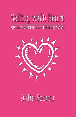 Selling with Heart: Selling the Feminine Way by Roman, Julie