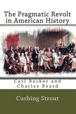 The Pragmatic Revolt in American History: Carl Becker and Charles Beard by Mitchell, Joe Henry