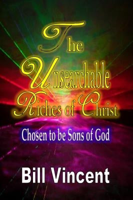 The Unsearchable Riches of Christ: Chosen to be Sons of God by Vincent, Bill