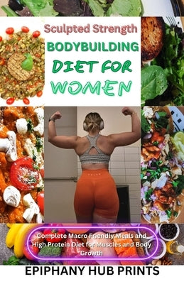 Sculpted Strength Body Building Diet for Women: Comprehensive step by step guide to bodybuilding, healthy eating and meal plans, with pre workout nutr by Prints, Epiphany Hub