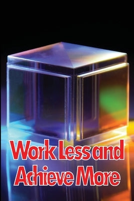 Work Less and Achieve More: Achieve Your Goals in a Short Period of Time, how to do more with less, how to do more with less work, how to quit wasting by Selness, Dan