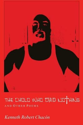 The Cholo Who Said Nothing and Other Poems by Chacon, Kenneth Robert