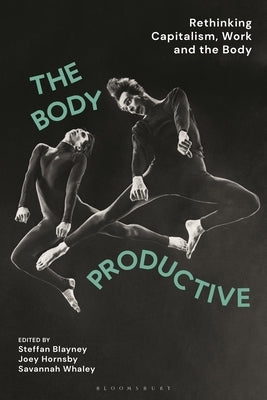 The Body Productive: Rethinking Capitalism, Work and the Body by Blayney, Steffan