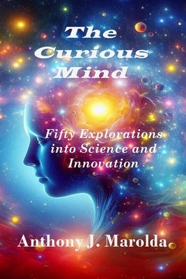 The Curious Mind: Fifty Explorations into Science and Innovation by Marolda, Anthony J.