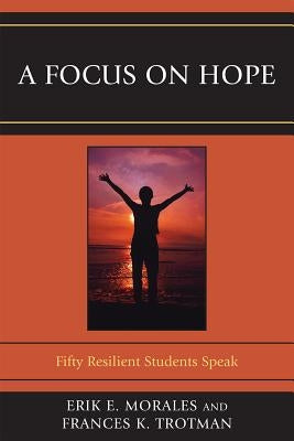 Focus on Hope: Fifty Resilient Students Speak by Morales, Erik E.
