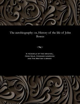 The Autobiography: Or, History of the Life of John Bowes by Bowes, John