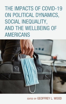 The Impacts of COVID-19 on Political Dynamics, Social Inequality, and the Wellbeing of Americans by Wood, Geoffrey L.