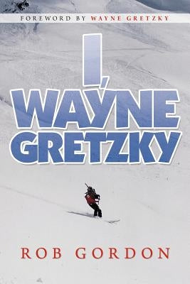 I, Wayne Gretzky: Short Stories by by Gordon, Rob