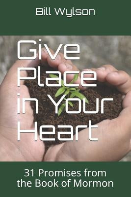 Give Place in Your Heart: 31 Promises from the Book of Mormon by Wylson, Bill