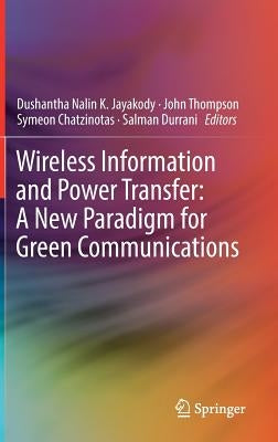 Wireless Information and Power Transfer: A New Paradigm for Green Communications by Jayakody, Dushantha Nalin K.