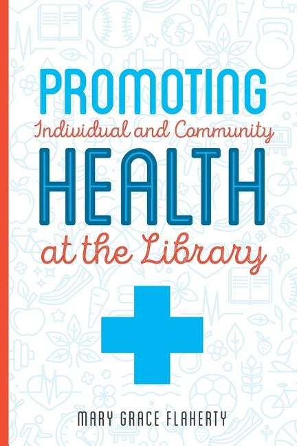Promoting Individual and Community Health at the Library by Flaherty, Mary Grace