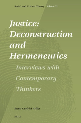Justice: Deconstruction and Hermeneutics: Interviews with Contemporary Thinkers by Atilla, Sema Cevirici