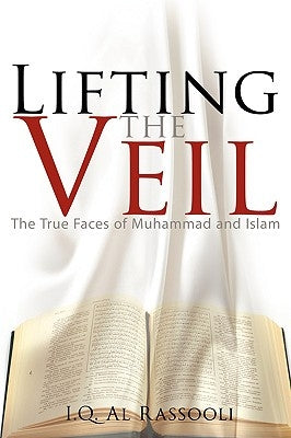 Lifting the Veil: The True Faces of Muhammad and Islam by Al Rassooli, I. Q.