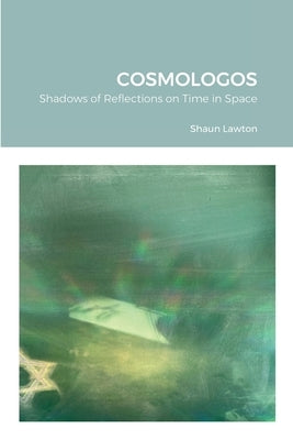 Cosmologos: Shadows of Reflections on Time in Space by Lawton, Shaun