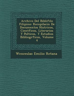Archivo Del Bibli�filo Filipino: Recopilaci�n De Documentos Hist�ricos, Cient�ficos, Literarios Y Pol�ticos, Y Estu by Retana, Wenceslao Emilio
